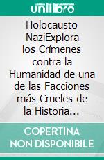 Holocausto NaziExplora los Crímenes contra la Humanidad de una de las Facciones más Crueles de la Historia Moderna. E-book. Formato EPUB ebook