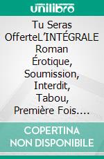 Tu Seras OfferteL’INTÉGRALE Roman Érotique, Soumission, Interdit, Tabou, Première Fois. E-book. Formato EPUB ebook di Noir Analia