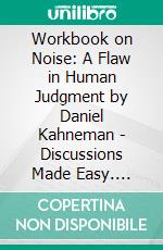 Workbook on Noise: A Flaw in Human Judgment by Daniel Kahneman | Discussions Made Easy. E-book. Formato EPUB ebook