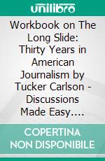 Workbook on The Long Slide: Thirty Years in American Journalism by Tucker Carlson - Discussions Made Easy. E-book. Formato EPUB ebook