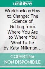 Workbook on How to Change: The Science of Getting from Where You Are to Where You Want to Be by Katy Milkman | Discussions Made Easy. E-book. Formato EPUB ebook di BookMaster BookMaster