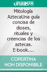 Mitología AztecaUna guía concisa de dioses, rituales y creencias de los aztecas. E-book. Formato EPUB ebook di Perez Juan