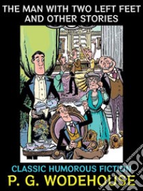 The Man With Two Left Feet And Other StoriesClassic Humorous Fiction. E-book. Formato PDF ebook di P. G. Wodehouse