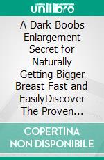 A Dark Boobs Enlargement Secret for Naturally Getting Bigger Breast Fast and EasilyDiscover The Proven Step-By-Step Guide On How To Get Firm And Bigger Boobs Naturally Fast At Home In Just 7 Days. E-book. Formato EPUB ebook
