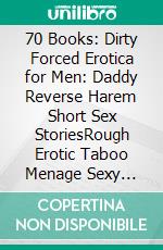 70 Books: Dirty Forced Erotica for Men: Daddy Reverse Harem Short Sex StoriesRough Erotic Taboo Menage Sexy Hard. E-book. Formato EPUB ebook di Gene Claire