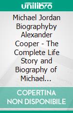 Michael Jordan Biographyby Alexander Cooper - The Complete Life Story and Biography of Michael Jordan. E-book. Formato EPUB ebook