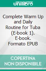 Complete Warm Up and Daily Routine for Tuba (E-book 1). E-book. Formato EPUB ebook di Angelo Piazzini