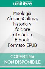 Mitología AfricanaCultura, historia y folclore mitológico. E-book. Formato EPUB ebook