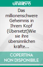 Das millionenschwere Geheimnis in Ihrem Kopf (Übersetzt)Wie sie ihre übersinnlichen kräfte entdecken und nutzen können, um ihre lebensziele zu erreichen. E-book. Formato EPUB ebook di Anthony Norvell