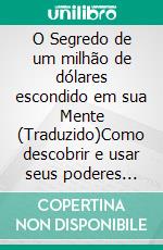 O Segredo de um milhão de dólares escondido em sua Mente (Traduzido)Como descobrir e usar seus poderes psíquicos para alcançar seus objetivos de vida. E-book. Formato EPUB ebook di Anthony Norvell