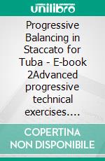 Progressive Balancing in Staccato for Tuba - E-book 2Advanced progressive technical exercises. E-book. Formato EPUB ebook di Angelo Piazzini