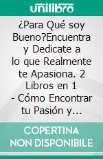 ¿Para Qué soy Bueno?Encuentra y Dedicate a lo que Realmente te Apasiona. 2 Libros en 1 - Cómo Encontrar tu Pasión y Vivir una Vida Plena, Cómo Dejar De Ser Empleado Para Siempre. E-book. Formato EPUB ebook