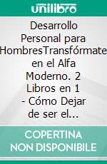 Desarrollo Personal para HombresTransfórmate en el Alfa Moderno. 2 Libros en 1 - Cómo Dejar de ser el Chico Bueno que Nadie Respeta, Cómo ser un Ninja Social. E-book. Formato EPUB ebook