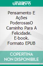 Pensamento E Ações PoderosasO Caminho Para A Felicidade. E-book. Formato EPUB ebook