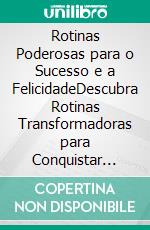 Rotinas Poderosas para o Sucesso e a FelicidadeDescubra Rotinas Transformadoras para Conquistar seus Objetivos. E-book. Formato EPUB ebook