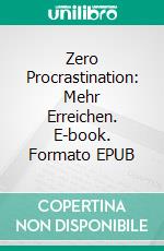 Zero Procrastination: Mehr Erreichen. E-book. Formato EPUB ebook