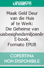 Maak Geld Deur van die Huis af te Werk: Die Geheime van Tuisbesigheidsmiljoenêrs. E-book. Formato EPUB ebook