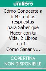 Cómo Conocerte a ti MismoLas respuestas para Saber que Hacer con tu Vida. 2 Libros en 1 - Cómo Sanar y Olvidar el Pasado, Cómo Encontrar tu Pasión y Vivir una Vida Plena. E-book. Formato EPUB ebook