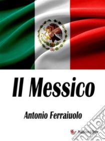 Il Messico. E-book. Formato EPUB ebook di Antonio Ferraiuolo