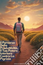 Il Percorso Della Produttività, Il Tuo Potere Interiore Contro La Pigrizia. E-book. Formato EPUB ebook