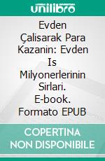 Evden Çalisarak Para Kazanin: Evden Is Milyonerlerinin Sirlari. E-book. Formato EPUB ebook