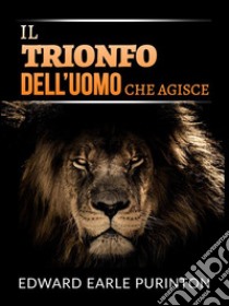 Il Trionfo dell’Uomo che Agisce (Tradotto). E-book. Formato EPUB ebook di Edward Earle Purinton