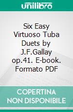 Six Easy Virtuoso Tuba Duets by J.F.Gallay op.41. E-book. Formato PDF ebook di Angelo Piazzini