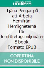 Tjäna Pengar på att Arbeta Hemifrån: Hemligheterna för Hemföretagsmiljonärer. E-book. Formato EPUB ebook