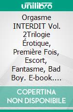 Orgasme INTERDIT Vol. 2Trilogie Érotique, Première Fois, Escort, Fantasme, Bad Boy. E-book. Formato EPUB ebook