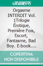 Orgasme INTERDIT Vol. 1Trilogie Érotique, Première Fois, Escort, Fantasme, Bad Boy. E-book. Formato EPUB