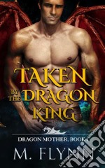 Taken By the Dragon King: A Dragon Shifter Romance (Dragon Mother Book 1). E-book. Formato EPUB ebook