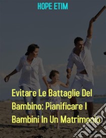 Evitare Le Battaglie Del Bambino: Pianificare I Bambini In Un Matrimonio. E-book. Formato EPUB ebook di Hope Etim