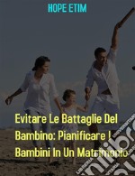 Evitare Le Battaglie Del Bambino: Pianificare I Bambini In Un Matrimonio. E-book. Formato EPUB ebook