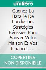 Gagnez La Bataille De Forclusion: Stratégies Réussies Pour Sauver Votre Maison Et Vos Finances. E-book. Formato EPUB ebook di Hope Etim