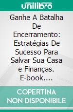 Ganhe A Batalha De Encerramento: Estratégias De Sucesso Para Salvar Sua Casa e Finanças. E-book. Formato EPUB ebook di Hope Etim