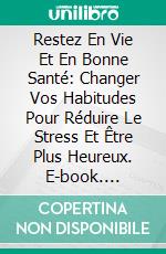 Restez En Vie Et En Bonne Santé: Changer Vos Habitudes Pour Réduire Le Stress Et Être Plus Heureux. E-book. Formato EPUB ebook di Hope Etim