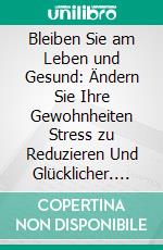 Bleiben Sie am Leben und Gesund: Ändern Sie Ihre Gewohnheiten Stress zu Reduzieren Und Glücklicher. E-book. Formato EPUB ebook di Hope Etim