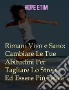 Rimani Vivo e Sano: Cambia Le Tue Abitudini Per Tagliare Lo Stress Ed Essere Più Felice. E-book. Formato EPUB ebook