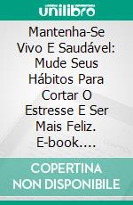 Mantenha-Se Vivo E Saudável: Mude Seus Hábitos Para Cortar O Estresse E Ser Mais Feliz. E-book. Formato EPUB ebook di Hope Etim