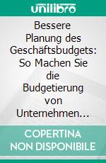 Bessere Planung des Geschäftsbudgets: So Machen Sie die Budgetierung von Unternehmen zum Erfolg. E-book. Formato EPUB ebook