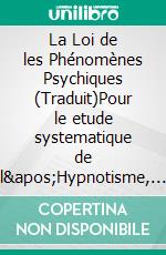 La Loi de les Phénomènes Psychiques (Traduit)Pour le etude systematique de l&apos;Hypnotisme, du Spiritisme, de la Therapeutique mentale. E-book. Formato EPUB ebook