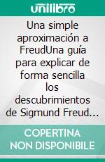 Una simple aproximación a FreudUna guía para explicar de forma sencilla los descubrimientos de Sigmund Freud y los principios de la psicología profunda. E-book. Formato EPUB ebook di Stefano Calicchio