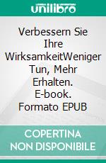 Verbessern Sie Ihre WirksamkeitWeniger Tun, Mehr Erhalten. E-book. Formato EPUB ebook