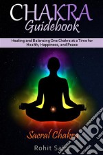 Chakra Guidebook: Sacral ChakraHealing and Balancing One Chakra at a Time for Health, Happiness, and Peace. E-book. Formato EPUB ebook