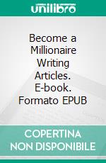 Become a Millionaire Writing Articles. E-book. Formato EPUB ebook