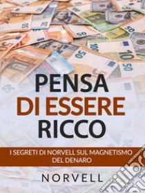 Pensa di Essere Ricco (Tradotto)I Segreti di Norvell sul Magnetismo  del Denaro. E-book. Formato EPUB ebook di Anthony Norvell