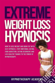 Extreme Weight Loss HypnosisHow to Lose Weight and Burn Fat With Self Hypnosis. Stop Emotional Eating, Food Addiction, Eating Disorders and Live Healthy Thanks to the Power of Hypnotherapy. E-book. Formato EPUB ebook di Hypnotherpy Academy