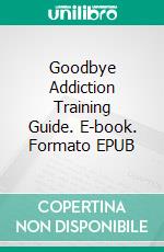 Goodbye Addiction Training Guide. E-book. Formato EPUB ebook