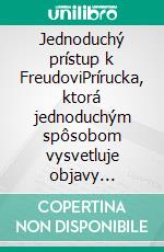 Jednoduchý prístup k FreudoviPrírucka, ktorá jednoduchým spôsobom vysvetluje objavy Sigmunda Freuda a princípy hlbkovej psychológie. E-book. Formato EPUB ebook di Stefano Calicchio