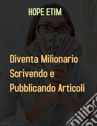 Diventa Milionario Scrivendo e Pubblicando Articoli. E-book. Formato EPUB ebook